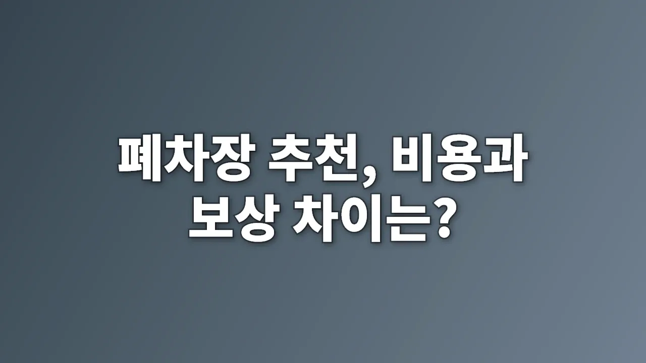 폐차장 추천, 비용과 보상 차이는?